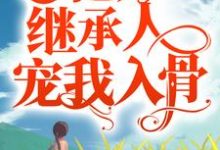 完结版《妻唱夫随：亿万继承人宠我入骨》章节目录在线阅读-薯片文学