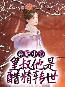 完结版《弃妃小心，皇叔他是醋精转世》免费阅读