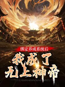 《绑定养成系统后，我成了无上神帝》全集免费在线阅读（叶辰洛清梦）