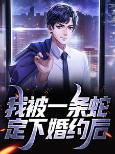 完结版《我被一条蛇定下婚约后》章节目录在线阅读