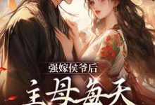 完结版《强嫁侯爷后，主母每天都在努力失宠》在线免费阅读-薯片文学