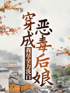 《穿成恶毒后娘，我尽全力洗白》小说章节在线试读，《穿成恶毒后娘，我尽全力洗白》最新章节目录