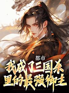 完结版《都市：我成了三国杀里的最强御主》章节阅读