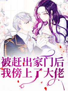 完结版《被赶出家门后，我傍上了大佬》章节目录在线阅读