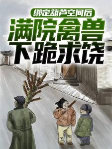 绑定葫芦空间后，满院禽兽下跪求饶小说全文阅读需要付费吗？寻找免费资源