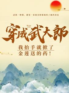 武植潘金莲小说叫什么（穿成武大郎，我抬手就掀了金莲送的药！免费阅读）