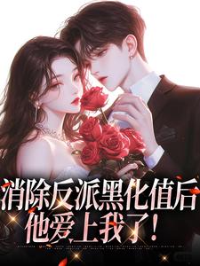 消除反派黑化值后，他爱上我了！这本小说完结了吗？免费查看最新章节