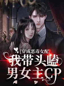 完结版《穿成恶毒女配：我带头嗑男女主CP》章节阅读