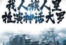 完结版《洪荒：我人族人皇，推演神话大罗》免费阅读-薯片文学