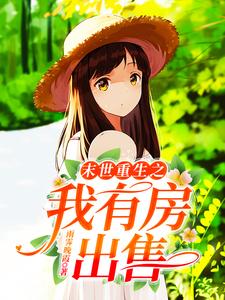 已完结小说《末世重生之我有房出售》章节免费阅读