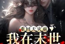 哪里可以免费找到重回天灾前，我在末世零元购！？-薯片文学