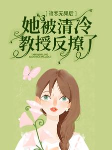 暗恋无果后，她被清冷教授反撩了小说，暗恋无果后，她被清冷教授反撩了在线阅读