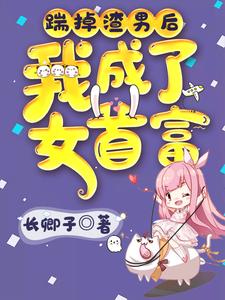 完结版《踹掉渣男后我成了女首富》在线免费阅读