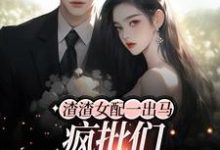 完结版《渣渣女配一出马，疯批们都沦陷了》章节阅读-薯片文学