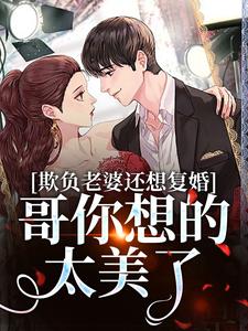 完结版《欺负老婆还想复婚，哥你想的太美了》免费阅读