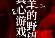 完结版《真心游戏：羔羊的野望》章节阅读-薯片文学