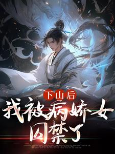 完结版《下山后，我被病娇女囚禁了》章节阅读