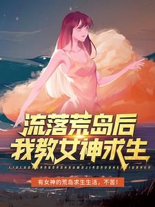 完结版《流落荒岛后，我教女神求生》在线免费阅读