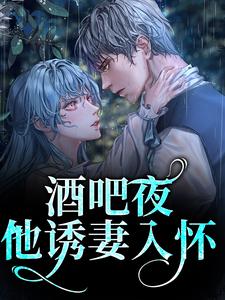 完结版《酒吧夜，他诱妻入怀》免费阅读