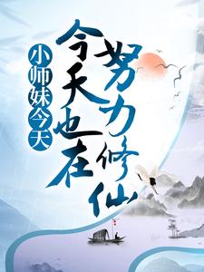 小师妹今天也在努力修仙免费阅读，小师妹今天也在努力修仙章节在线阅读