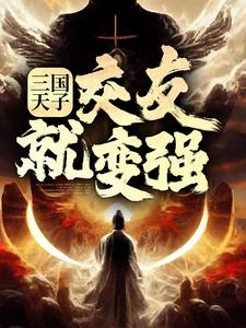 三国天子，交友就变强小说最新章节在哪里可以读到？