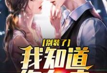 别装了，我知道你有病小说最新章节在哪里可以读到？-薯片文学