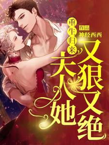 《重生归来，夫人她又狠又绝》小说章节在线试读，《重生归来，夫人她又狠又绝》最新章节目录