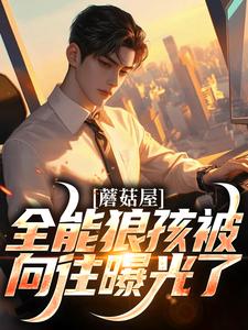 蘑菇屋：全能狼孩被向往曝光了小说有没有完整的免费版本在线阅读？