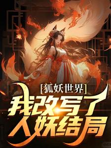 无小说《狐妖世界：我改写了人妖结局》在线阅读