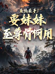 完结版《系统在手！要妹妹至尊骨何用》在线免费阅读