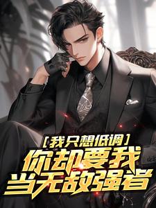我只想低调，你却要我当无敌强者小说，我只想低调，你却要我当无敌强者最新章节