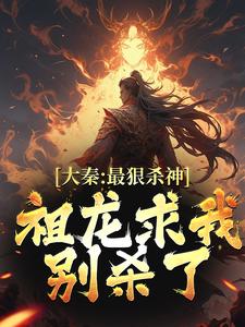 完结版《大秦：最狠杀神，祖龙求我别杀了》在线免费阅读