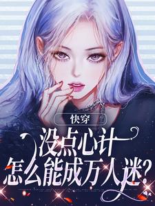 完结版《快穿：没点心计，怎么能成万人迷？》章节阅读