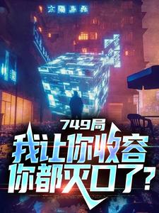 749局：我让你收容，你都灭口了？小说，749局：我让你收容，你都灭口了？章节在线阅读