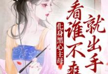 完结版《化身黑心主母，看谁不爽就出手》免费阅读-薯片文学