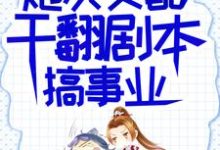 完结版《炮灰女配干翻剧本搞事业》章节目录在线阅读-薯片文学