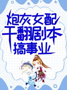 完结版《炮灰女配干翻剧本搞事业》章节目录在线阅读