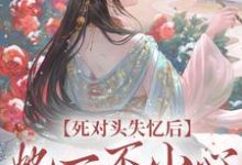 完结版《死对头失忆后，她一不小心撩过了头》在线免费阅读-薯片文学