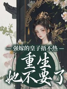 完结版《强嫁的皇子捂不热，重生她不要了》在线免费阅读