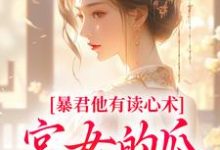 完结版《暴君他有读心术，宫女的瓜藏不住》免费阅读-薯片文学