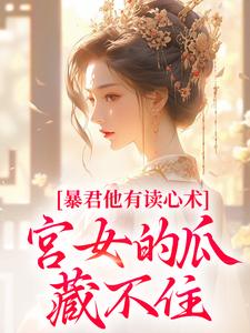 完结版《暴君他有读心术，宫女的瓜藏不住》免费阅读