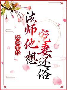 完结版《缘深虐浅：法师他想宠妻还俗》在线免费阅读