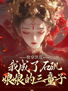 完结版《快穿洪荒，我成了石矶娘娘的三童子》章节阅读