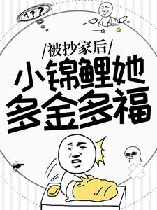 已完结小说《被抄家后，小锦鲤她多金多福》章节在线阅读