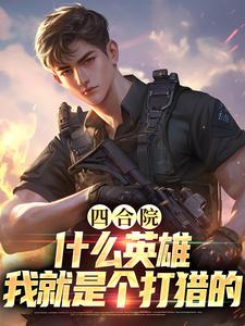 完结版《四合院：什么英雄，我就是个打猎的》在线免费阅读