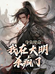 身负使命，我在大明杀疯了小说免费资源，身负使命，我在大明杀疯了在线阅读