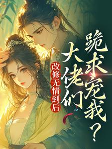 完结版《改修无情到后，大佬们跪求宠我？》章节阅读