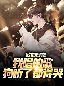 致郁日常：我唱的歌，狗听了都得哭小说免费资源，致郁日常：我唱的歌，狗听了都得哭在线阅读