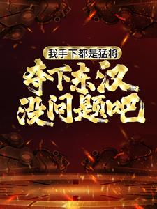 我手下都是猛将，夺下东汉没问题吧小说完结了吗？在哪里可以免费读到？