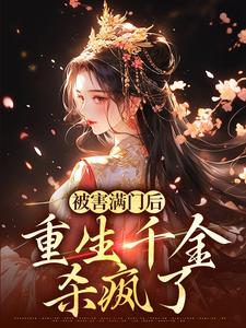 完结版《被害满门后，重生千金杀疯了》章节目录在线阅读